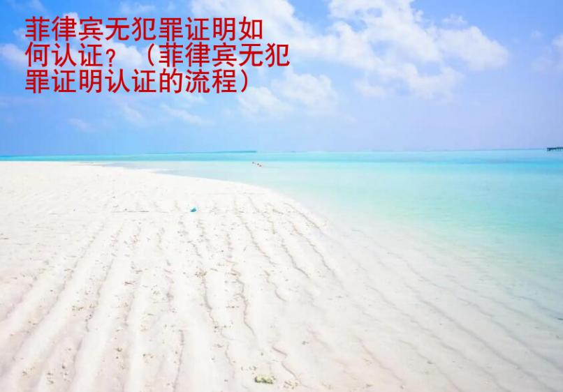 菲律宾无<strong>犯罪</strong>证明如何认证