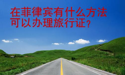 在<strong>菲律宾</strong>有什么方法可以办理旅行证