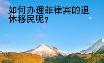 如何<strong>办理</strong>菲律宾的退休移民呢