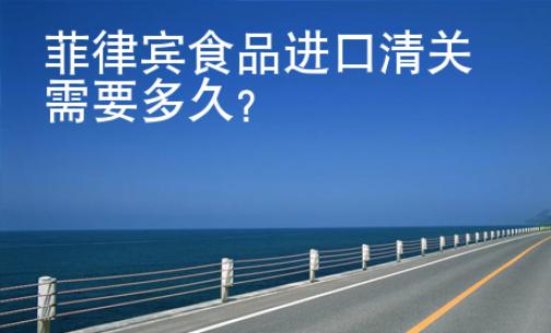 菲律宾食品进口清关需要<strong>多久</strong>