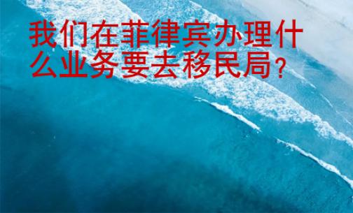 我们在菲律宾办理什么业务要去移民局