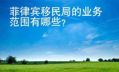 菲律宾移民局的业务范围有<strong>哪些</strong>