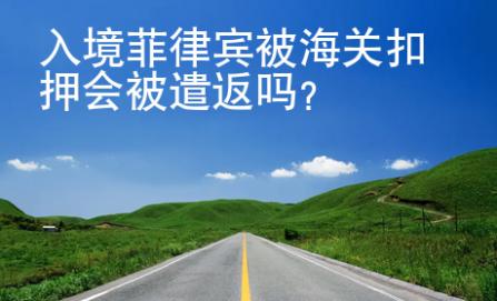 入境<strong>菲律宾</strong>被海关扣押会被遣返吗