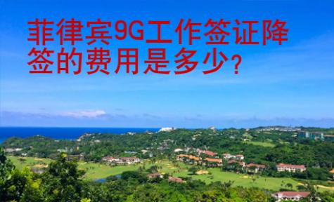 菲律宾9G工作签证降签的<strong>费用</strong>是多少