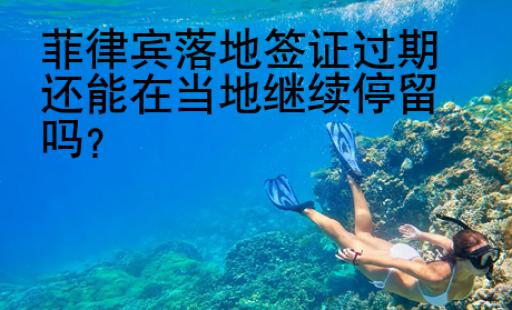 菲律宾落地签证<strong>过期</strong>还能在当地继续停留吗