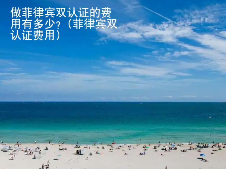 做菲律宾双认证的<strong>费用</strong>有多少