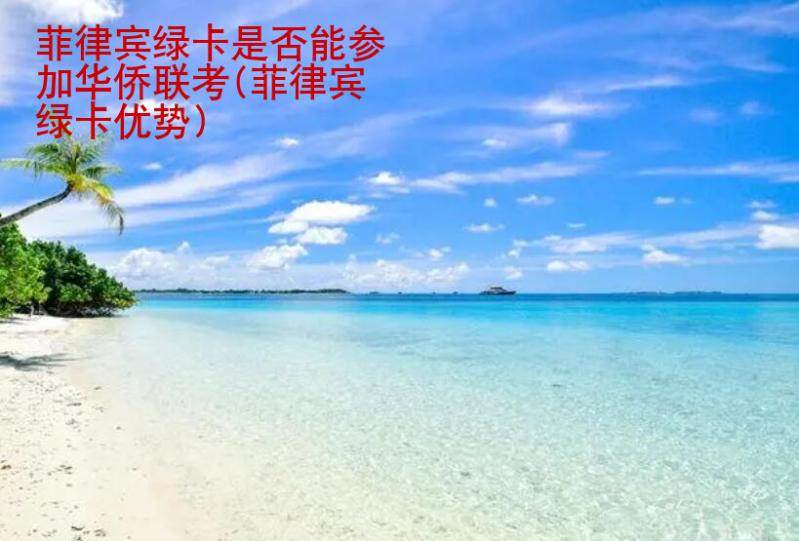 菲律宾绿卡是否能参加华侨联考(菲律宾绿卡<strong>优势</strong>)