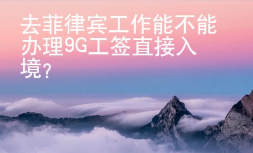 去菲律宾工作能不能办理9G工签直接入境？