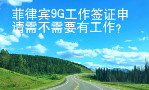 菲律宾9G工作签证申请需不需要有工作？