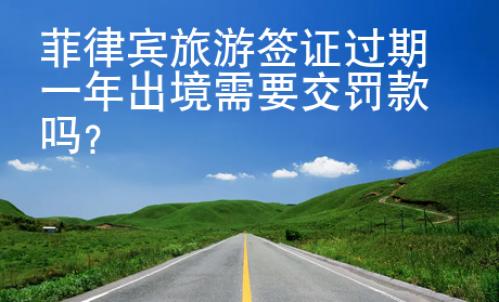 <strong></strong>菲律宾旅游签证过期一年出境需要交罚款吗