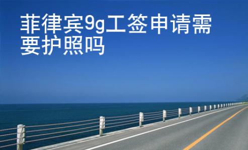 <strong></strong>菲律宾9g工签申请需要护照吗