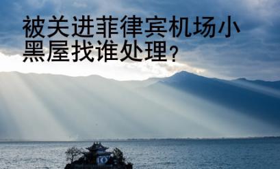 被关进菲律宾机场<strong>小黑屋</strong>找谁处理