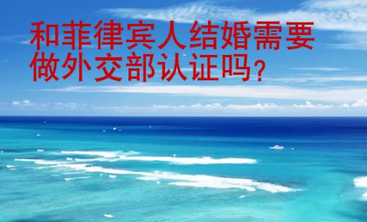 和<strong>菲律宾人</strong>结婚需要做外交部认证吗
