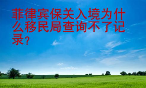 菲律宾保关入境为什么移民局查询不了记录