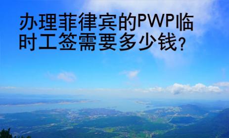 办理<strong>菲律宾</strong>的PWP临时工签需要多少钱
