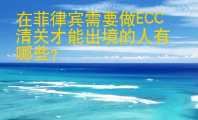 在菲律宾需要做<strong>ECC</strong>清关才能出境的人有哪些