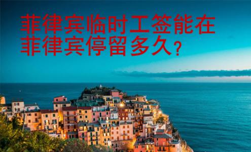 <strong></strong>菲律宾临时工签能在菲律宾停留多久