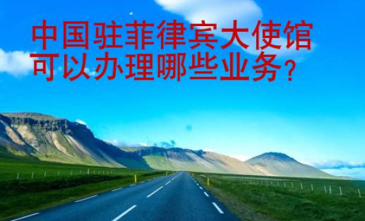 中国驻菲律宾大<strong>使馆</strong>可以办理哪些业务