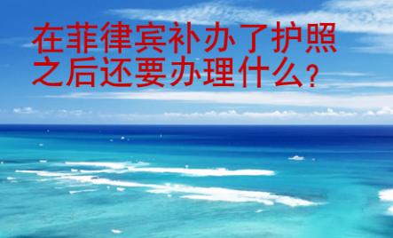 在<strong>菲律宾</strong>补办了护照之后还要办理什么