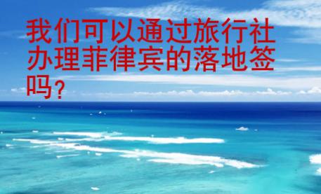 我们可以通过旅行社<strong>办理</strong>菲律宾的落地签吗