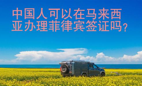 中国人可以在马来西亚办理菲律宾签证吗