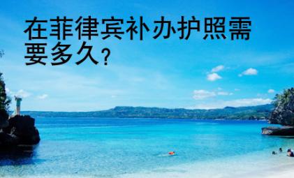 在菲律宾<strong>补办</strong>护照需要多久