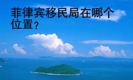 <strong></strong>菲律宾移民局在哪个位置