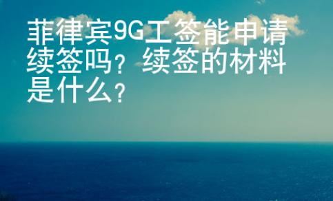 <strong></strong>菲律宾9G工签能申请续签吗