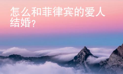 怎么和菲律宾的爱人结婚？