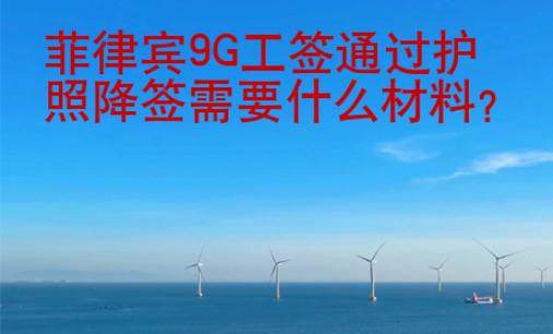 菲律宾9G工签通过护照降签需要<strong>什么</strong>材料