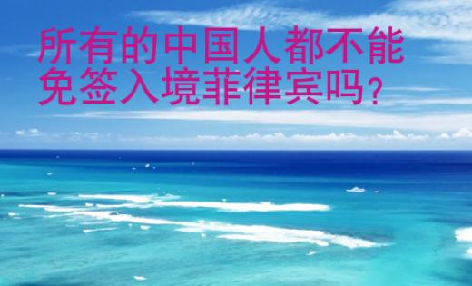 所有的中国人都不<strong>能</strong>免签入境菲律宾吗