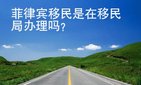 菲律宾移民是在移民局办理吗？