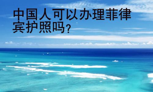 中国人可以办理菲律宾<strong>护照</strong>吗