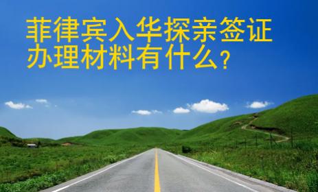 菲律宾入华探亲签证<strong>办理</strong>材料有什么