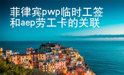 <strong></strong>菲律宾pwp临时工签和aep劳工卡的关联