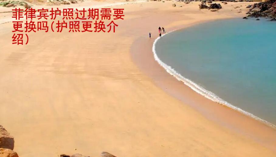 <strong>菲律宾</strong>护照过期需要更换吗(护照更换介绍)