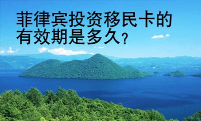 菲律宾投资移民卡的<strong>有效</strong>期是多久