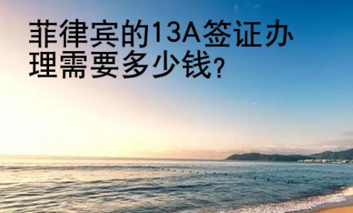 菲律宾的13A签证办理需要<strong>多少</strong>钱