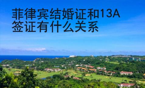 菲律宾结婚证和13A<strong>签证</strong>有什么关系