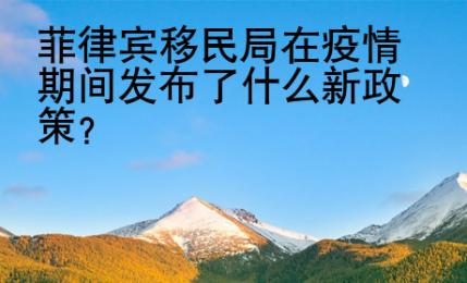 <strong></strong>菲律宾移民局在疫情期间发布了什么新政策