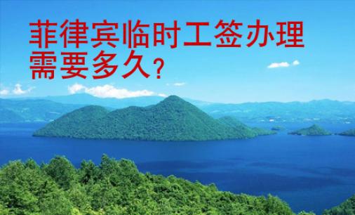 菲律宾临时工签办理<strong>需要</strong>多久