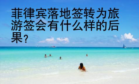 菲律宾落地签转为旅游签会有什么样的后果