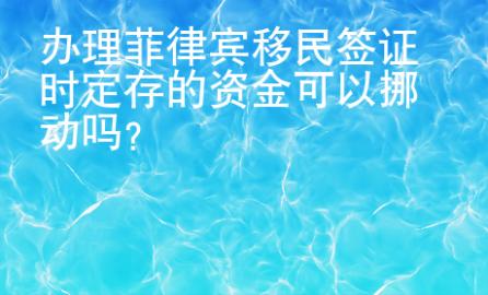 办理菲律宾移民签证时定存的资金可以挪动吗？