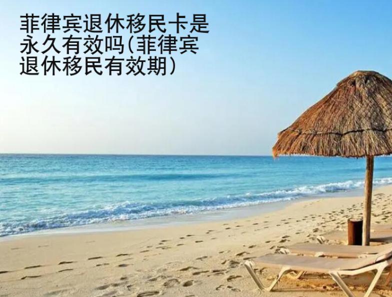 菲律宾<strong>退休</strong>移民卡是永久有效吗(菲律宾退休移民有效期)