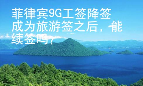 菲律宾9G工签降签成为旅游签之后，能续签吗？