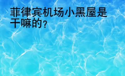 菲律宾机场<strong>小黑屋</strong>是干嘛的