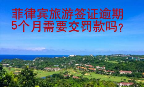 <strong>菲律宾</strong>旅游签证逾期5个月需要交罚款吗