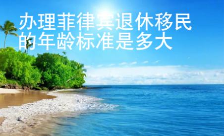 <strong>办理</strong>菲律宾退休移民的年龄标准是多大