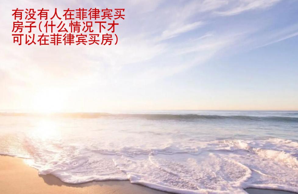 有没有人在菲律宾买<strong>房子</strong>(什么情况下才可以在菲律宾买房)