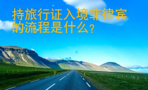 持旅行证<strong>入境</strong>菲律宾的流程是什么